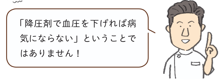「降圧剤で血圧を下げれば病気にならない」ということではありません！