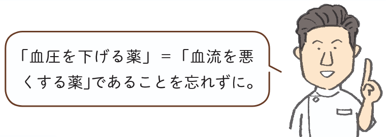 「血圧を下げる薬」＝「血流を悪くする薬」であることを忘れずに。